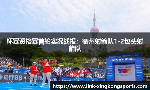 杯赛资格赛首轮实况战报：衢州射箭队1-2包头射箭队