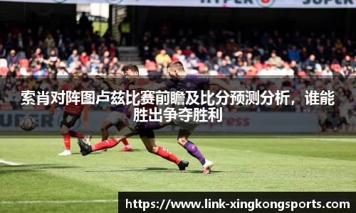 索肖对阵图卢兹比赛前瞻及比分预测分析，谁能胜出争夺胜利